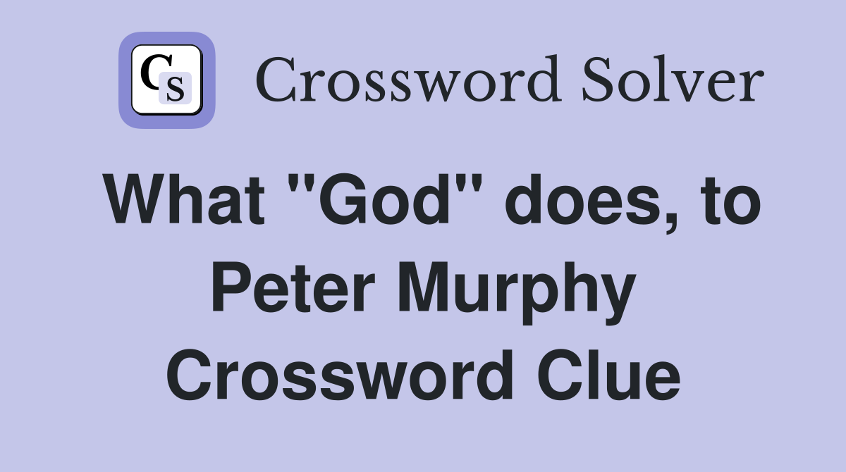 What "God" does, to Peter Murphy Crossword Clue
