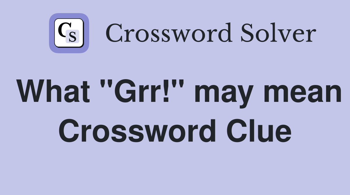 What "Grr!" may mean Crossword Clue