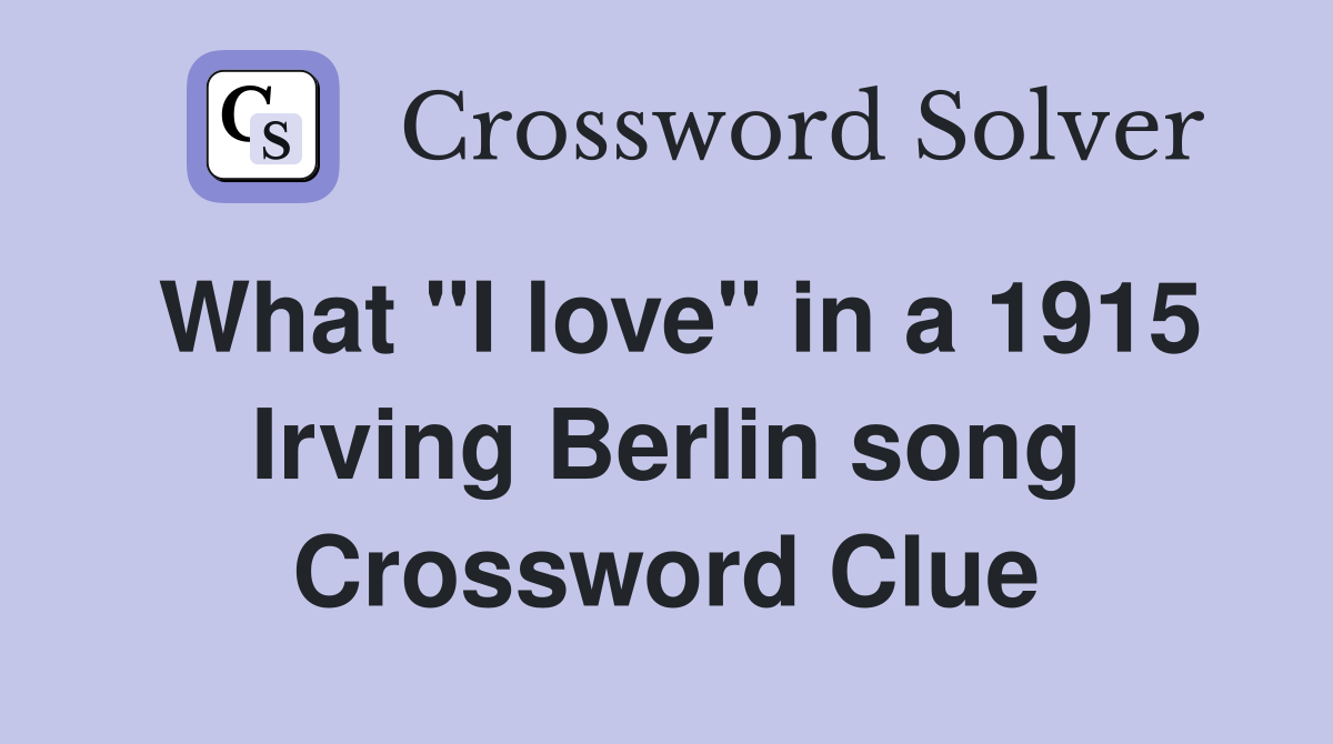 What "I love" in a 1915 Irving Berlin song Crossword Clue