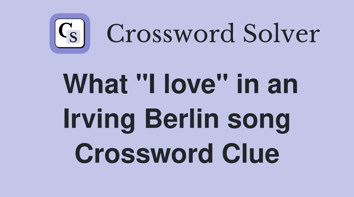 What "I love" in an Irving Berlin song Crossword Clue