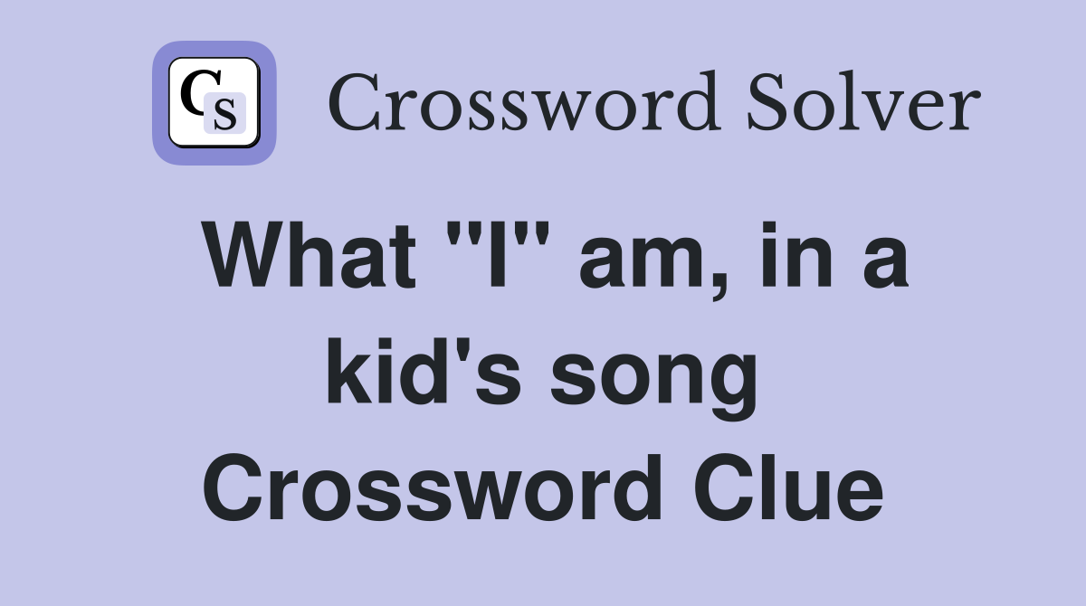 What "I" am, in a kid's song Crossword Clue