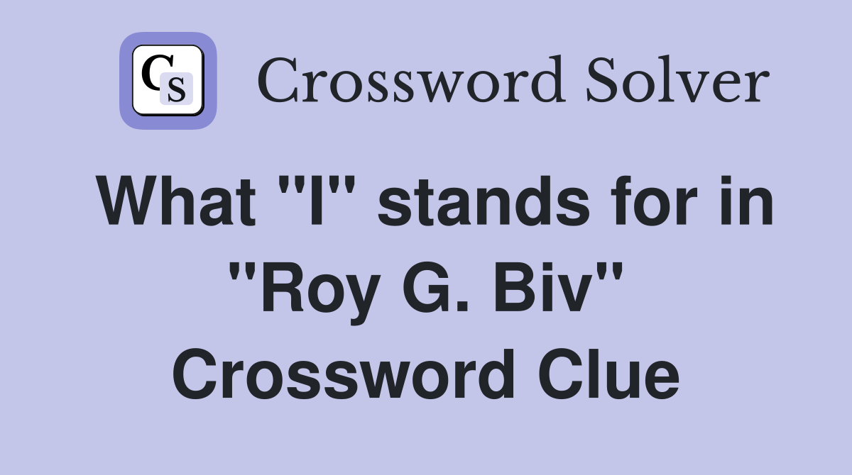 What "I" stands for in "Roy G. Biv" Crossword Clue