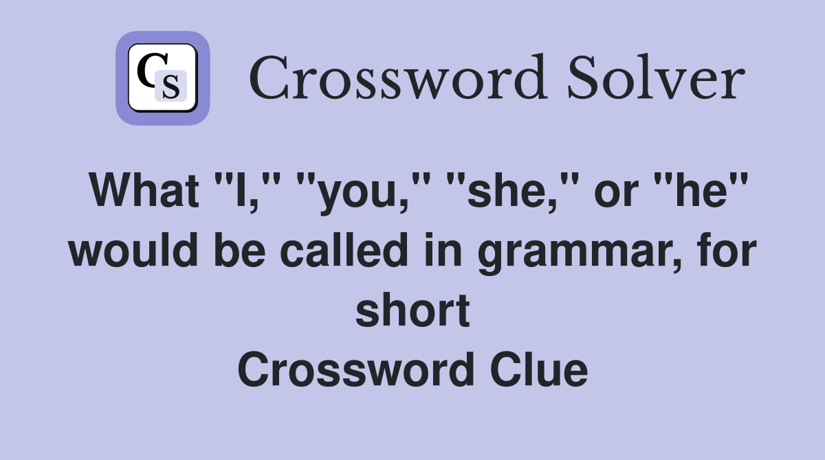 What "I," "you," "she," or "he" would be called in grammar, for short Crossword Clue