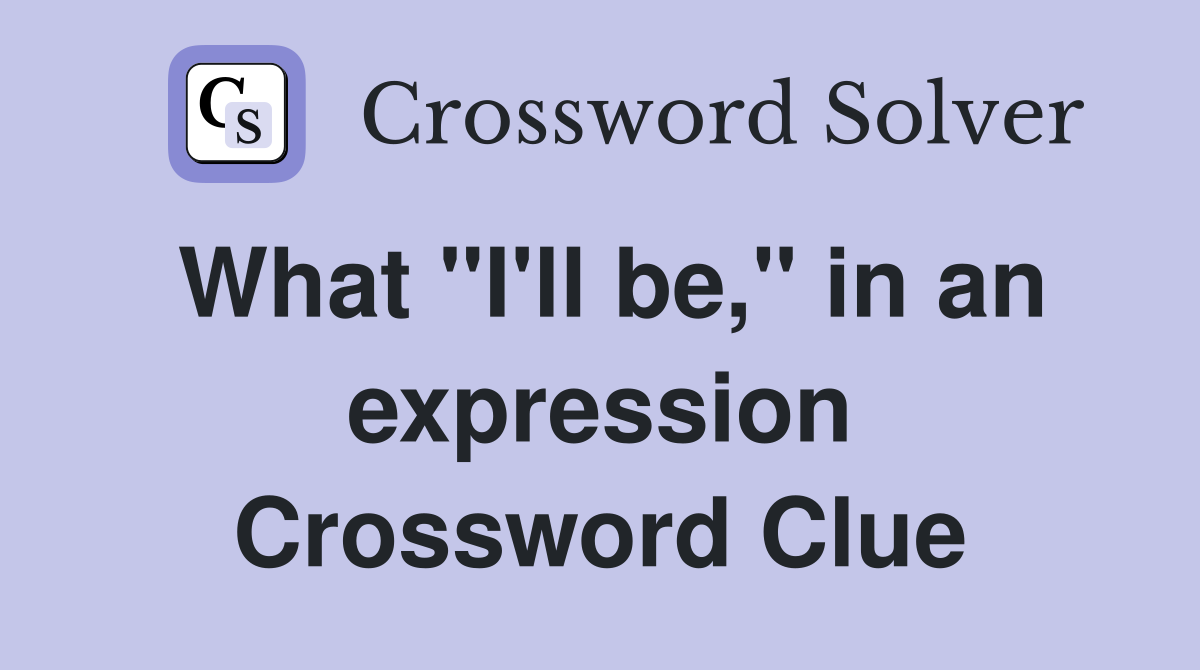 What "I'll be," in an expression Crossword Clue