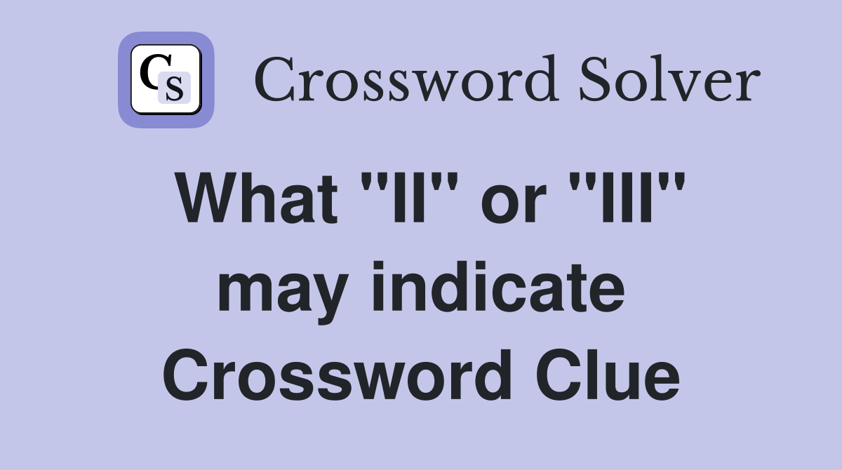 What "II" or "III" may indicate Crossword Clue