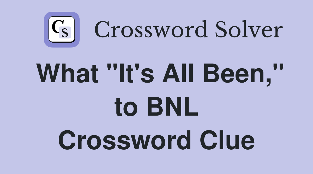 What "It's All Been," to BNL Crossword Clue