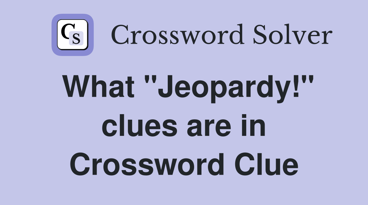 What "Jeopardy!" clues are in Crossword Clue