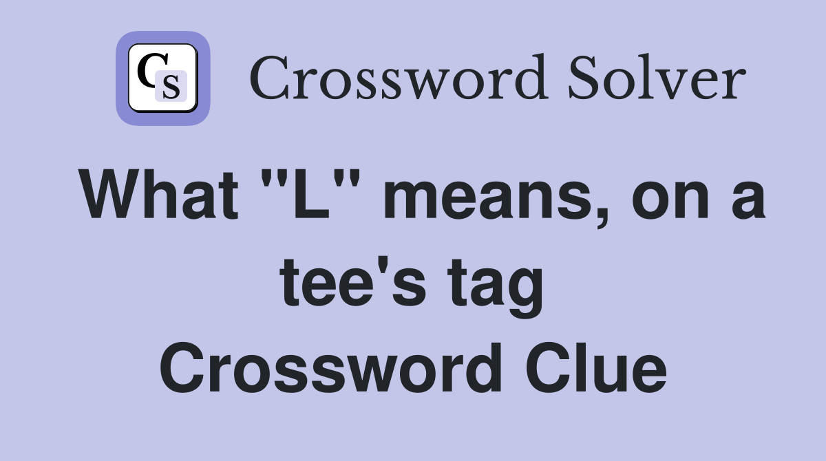 What "L" means, on a tee's tag Crossword Clue