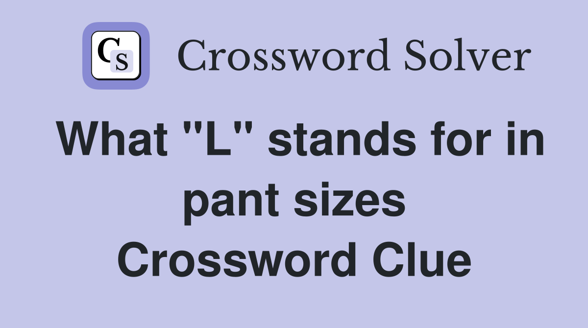 What "L" stands for in pant sizes Crossword Clue