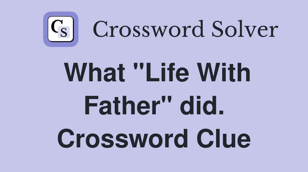 What "Life With Father" did. Crossword Clue