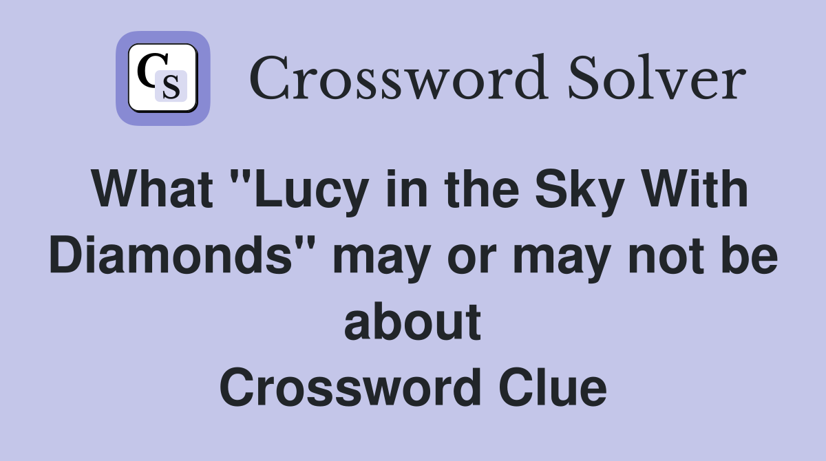 What "Lucy in the Sky With Diamonds" may or may not be about Crossword Clue