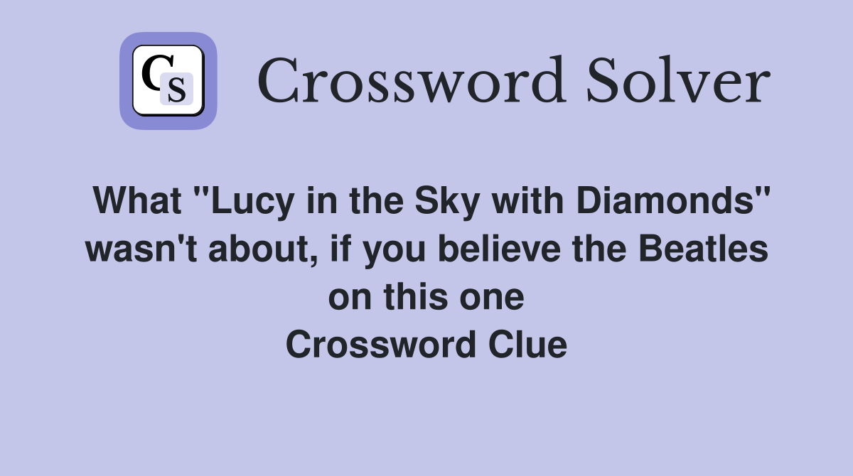 What "Lucy in the Sky with Diamonds" wasn't about, if you believe the Beatles on this one Crossword Clue