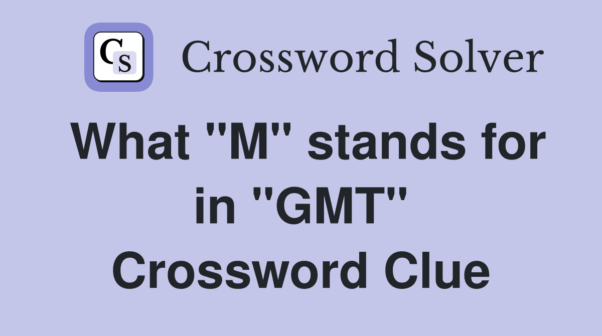 What "M" stands for in "GMT" Crossword Clue