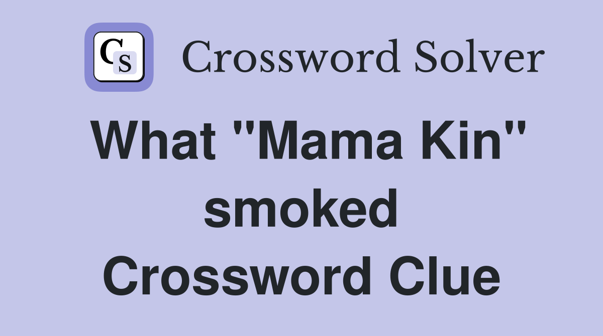 What "Mama Kin" smoked Crossword Clue