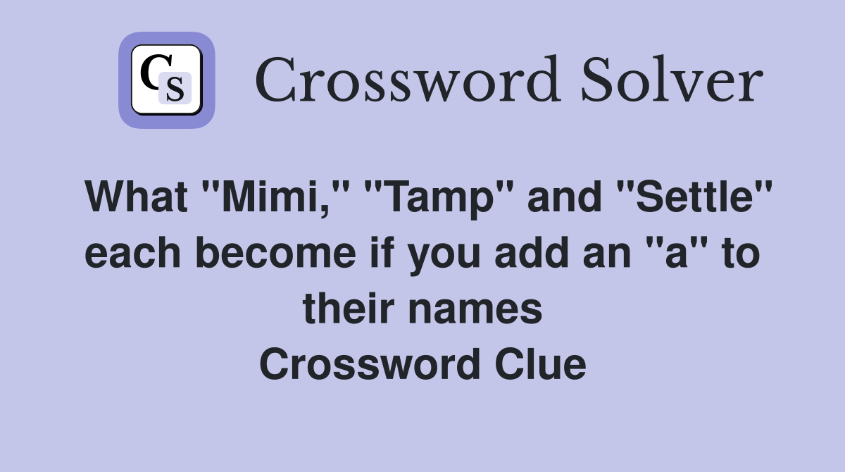 What "Mimi," "Tamp" and "Settle" each become if you add an "a" to their names Crossword Clue