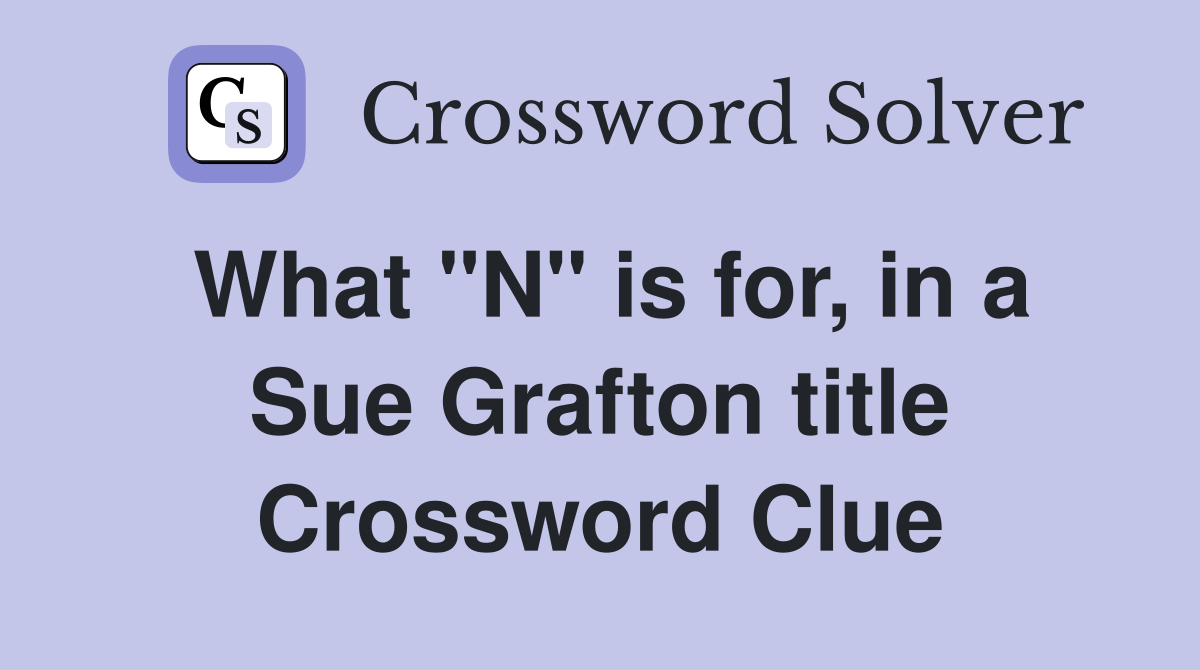 What "N" is for, in a Sue Grafton title Crossword Clue