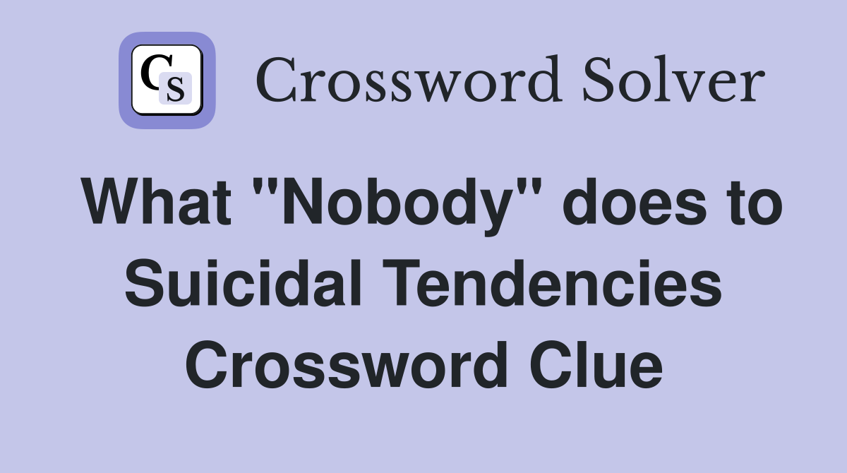 What "Nobody" does to Suicidal Tendencies Crossword Clue
