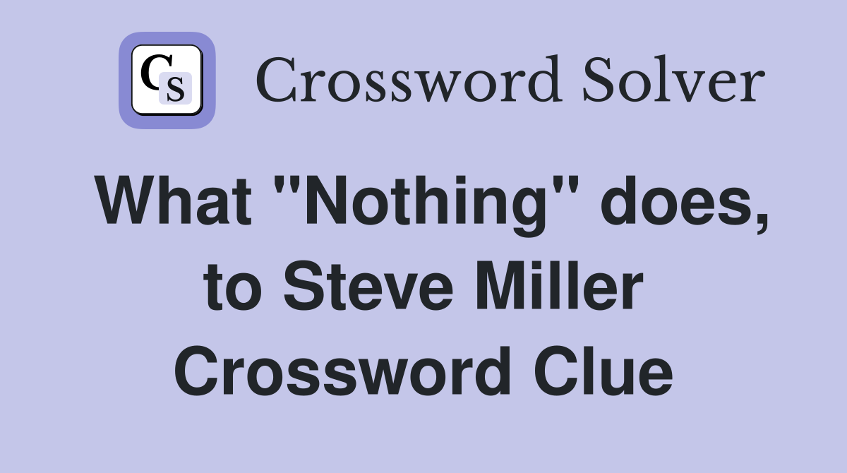What "Nothing" does, to Steve Miller Crossword Clue