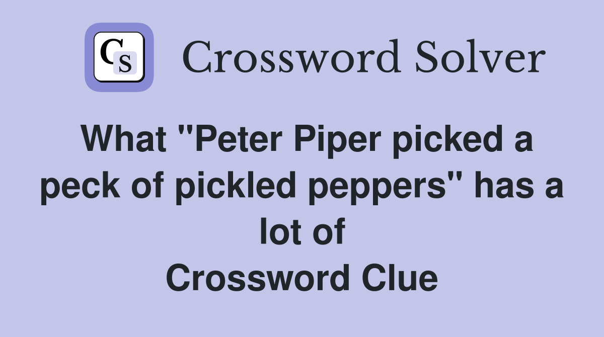What "Peter Piper picked a peck of pickled peppers" has a lot of Crossword Clue