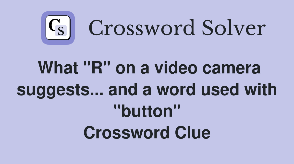 What "R" on a video camera suggests... and a word used with "button" Crossword Clue