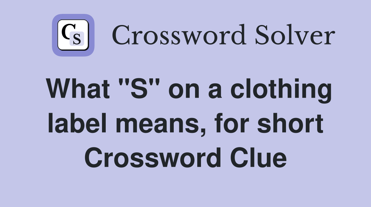 What "S" on a clothing label means, for short Crossword Clue