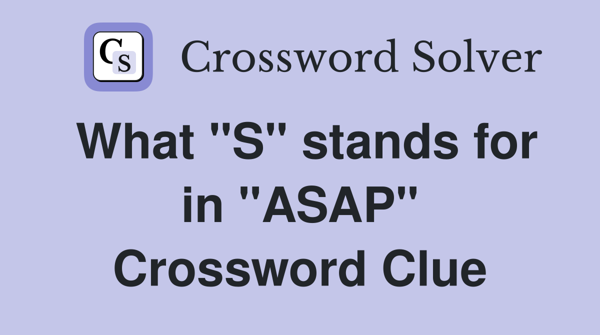 What "S" stands for in "ASAP" Crossword Clue