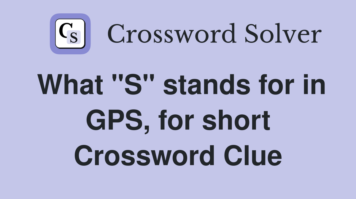 What "S" stands for in GPS, for short Crossword Clue