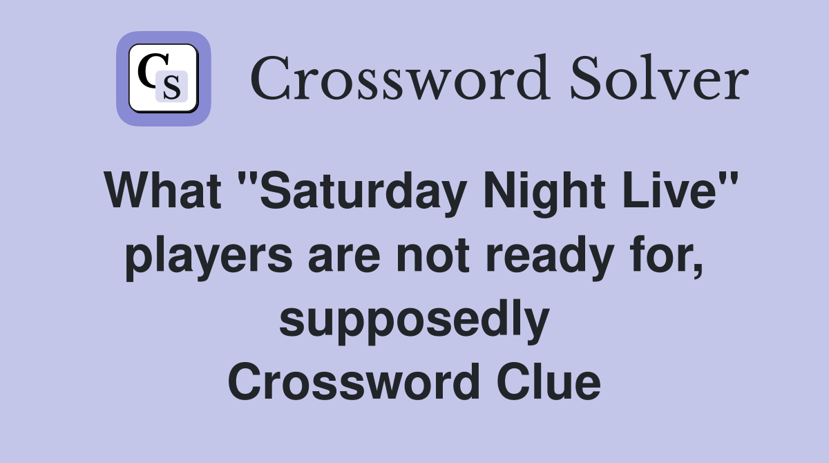 What "Saturday Night Live" players are not ready for, supposedly Crossword Clue