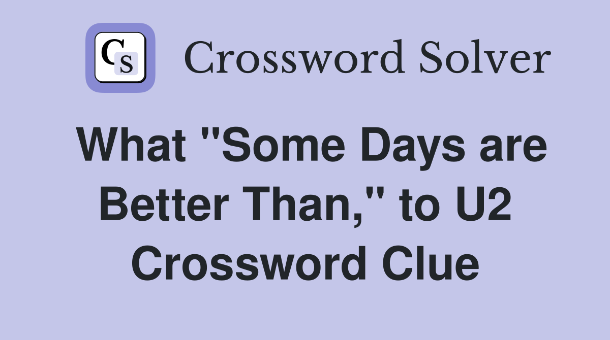 What "Some Days are Better Than," to U2 Crossword Clue
