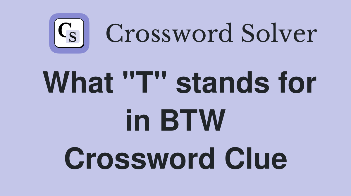 What "T" stands for in BTW Crossword Clue