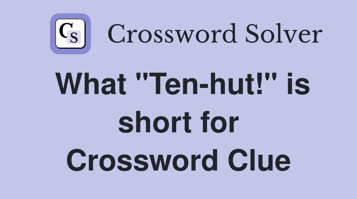 What "Ten-hut!" is short for Crossword Clue