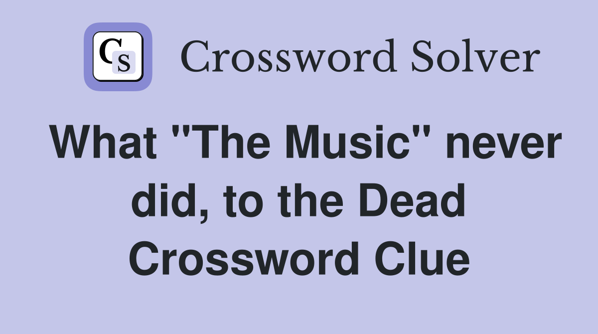 What "The Music" never did, to the Dead Crossword Clue