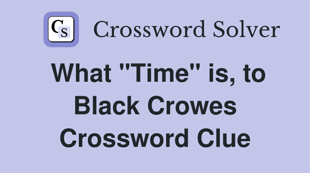What "Time" is, to Black Crowes Crossword Clue