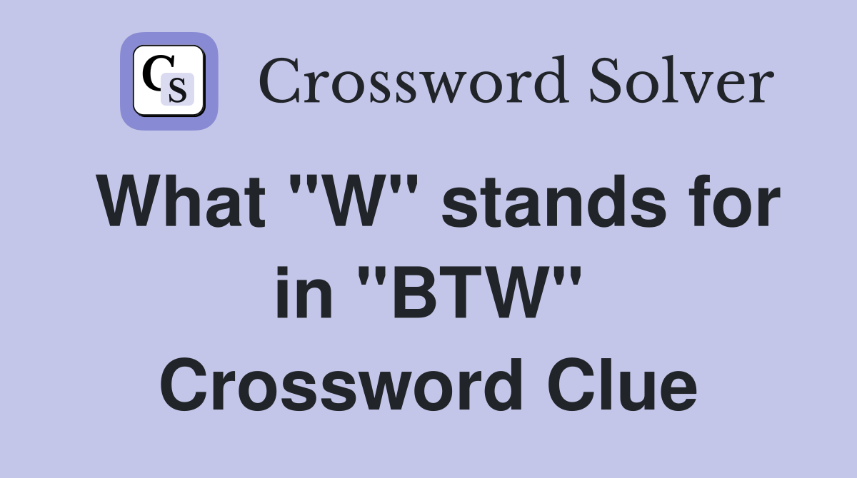 What "W" stands for in "BTW" Crossword Clue