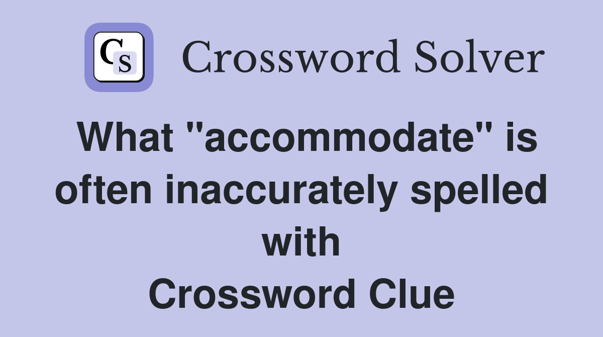 What "accommodate" is often inaccurately spelled with Crossword Clue