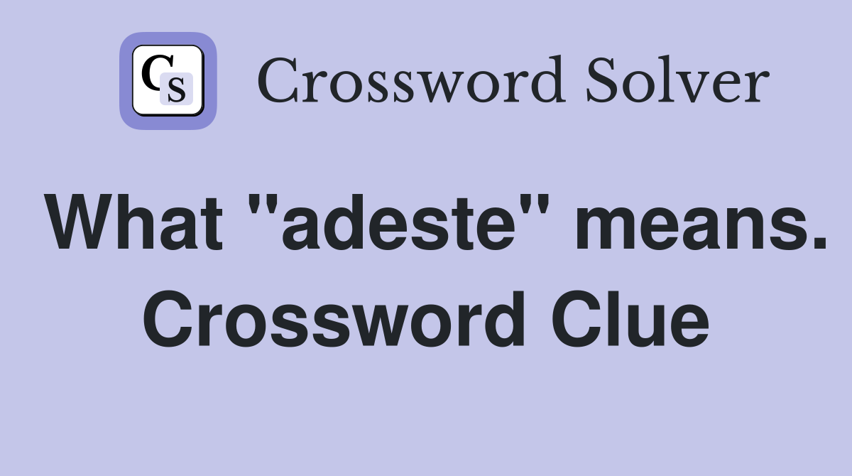 What "adeste" means. Crossword Clue