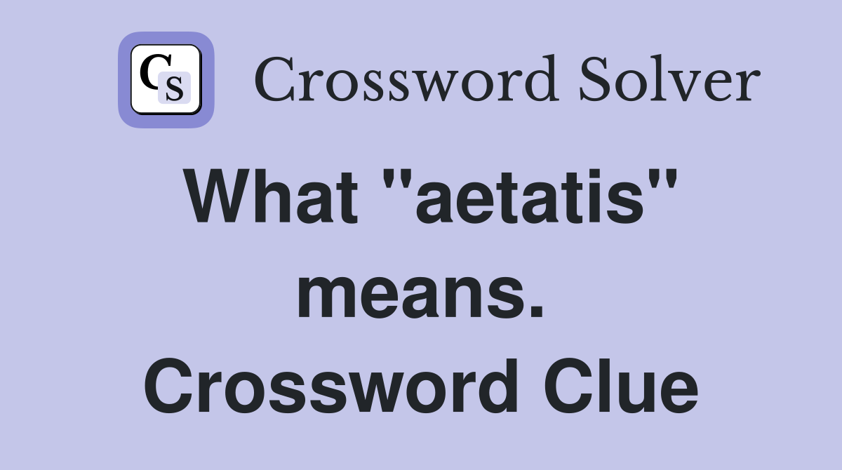 What "aetatis" means. Crossword Clue