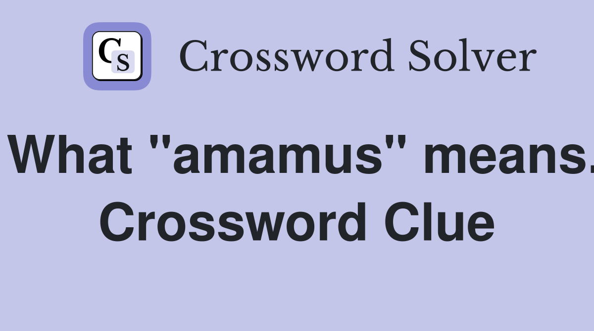 What "amamus" means. Crossword Clue