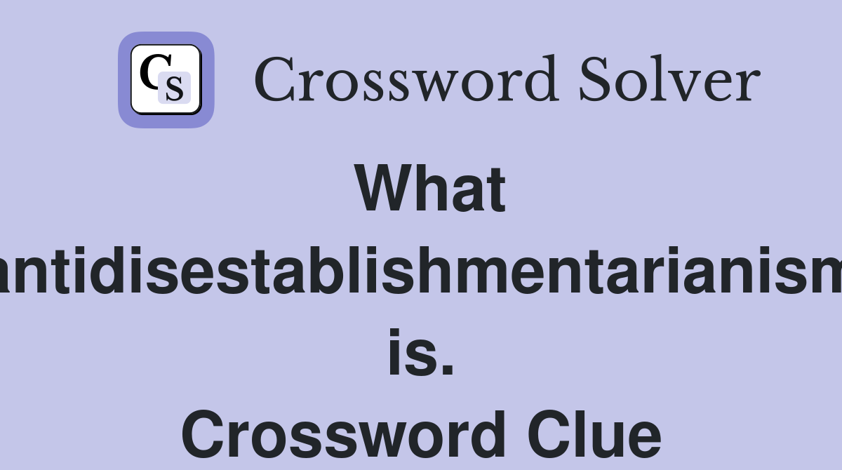 What "antidisestablishmentarianism" is. Crossword Clue