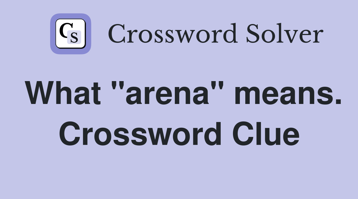What "arena" means. Crossword Clue