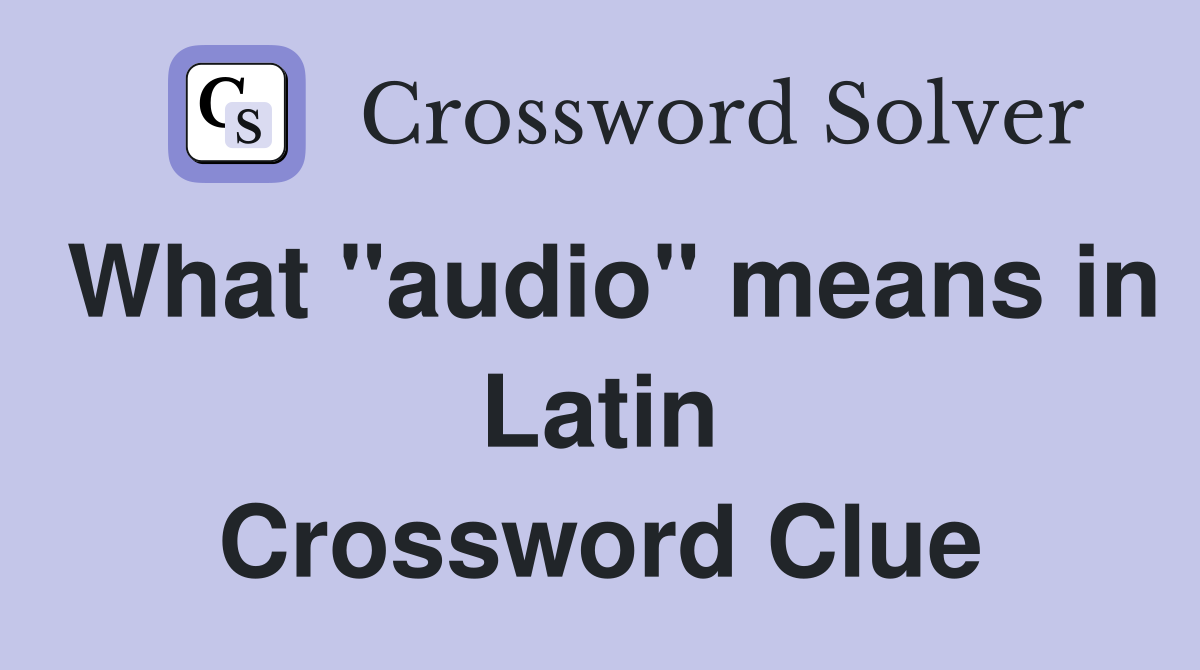 What "audio" means in Latin Crossword Clue