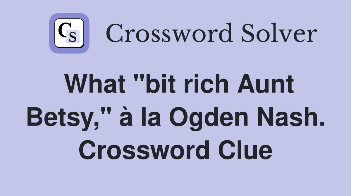 What "bit rich Aunt Betsy," à la Ogden Nash. Crossword Clue