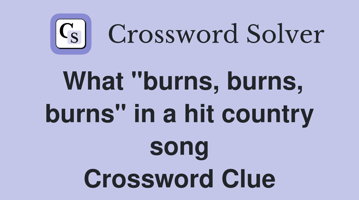 What "burns, burns, burns" in a hit country song Crossword Clue