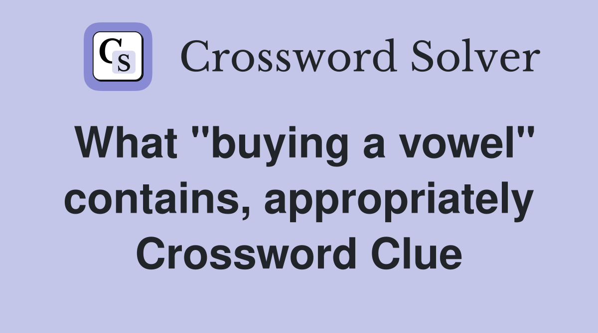 What "buying a vowel" contains, appropriately Crossword Clue
