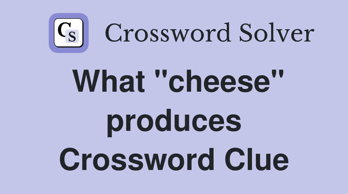 What "cheese" produces Crossword Clue