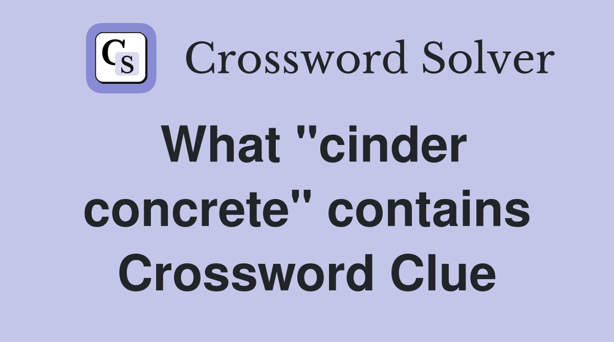 What "cinder concrete" contains Crossword Clue
