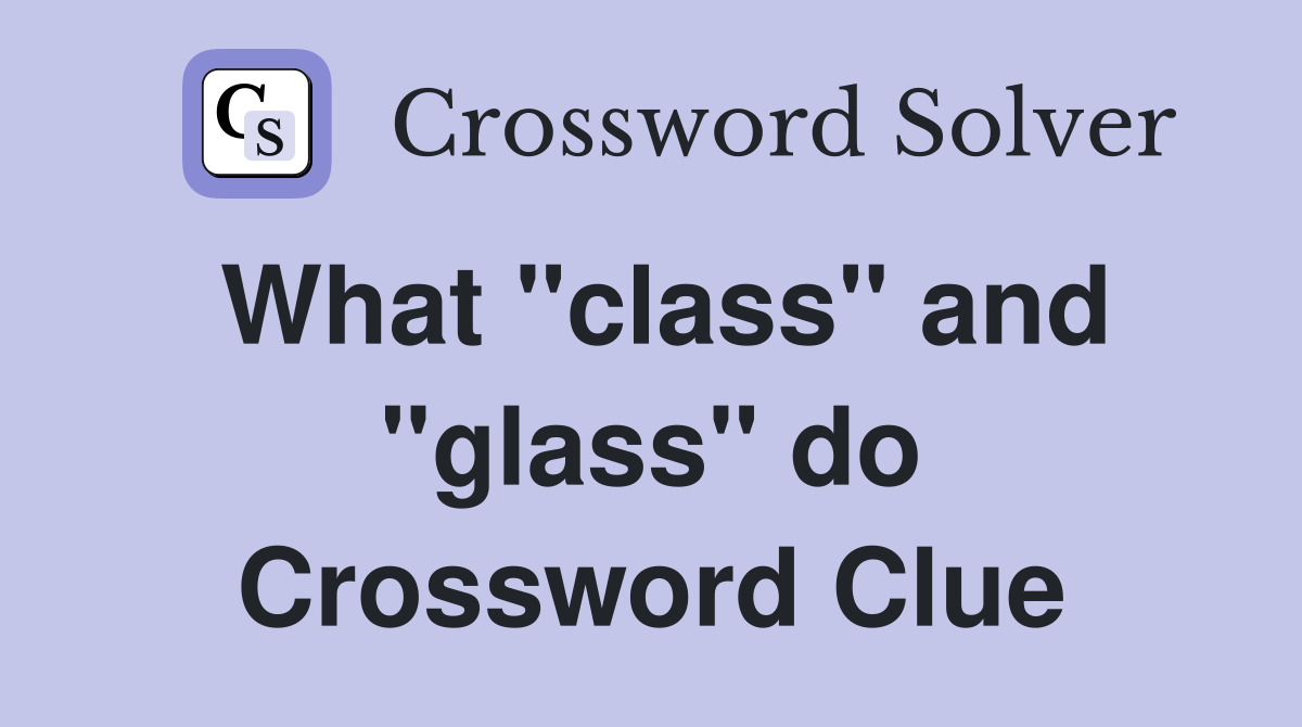 What "class" and "glass" do Crossword Clue