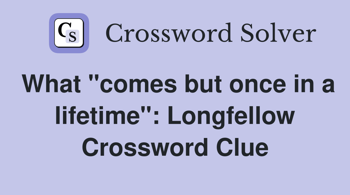 What "comes but once in a lifetime": Longfellow Crossword Clue