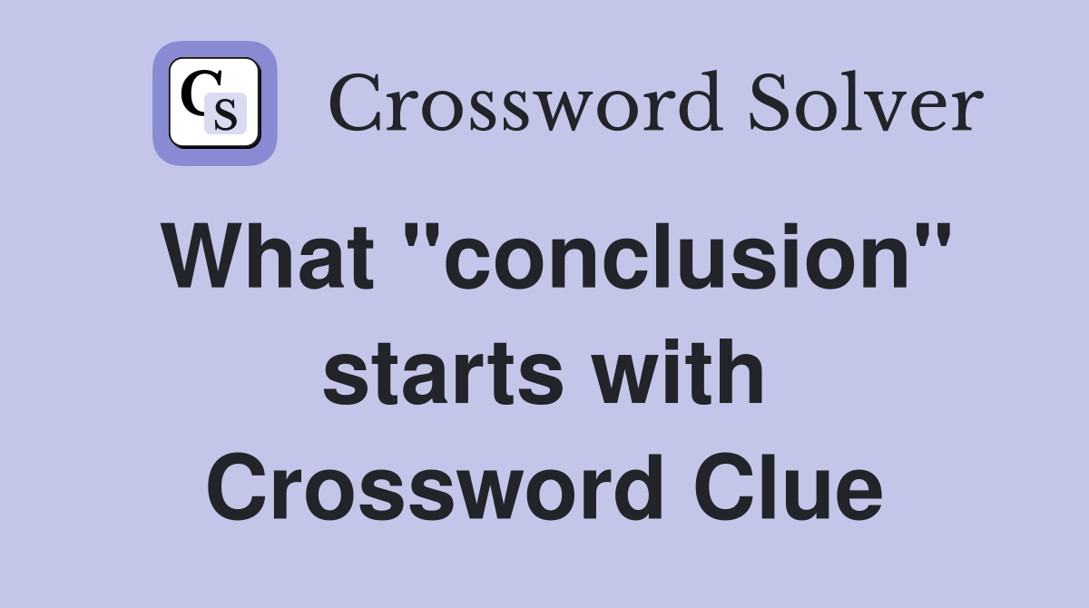 What "conclusion" starts with Crossword Clue