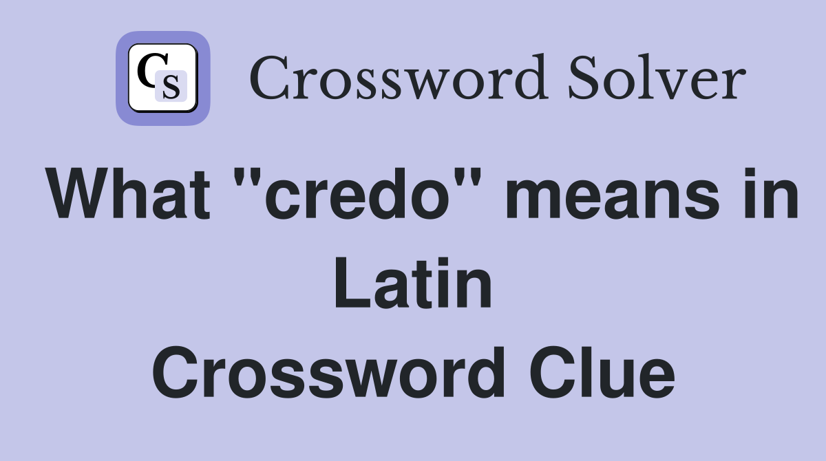 What "credo" means in Latin Crossword Clue